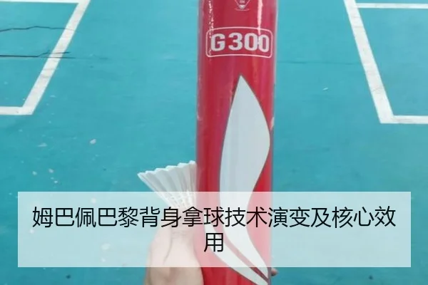姆巴佩巴黎背身拿球技术演变及核心效用